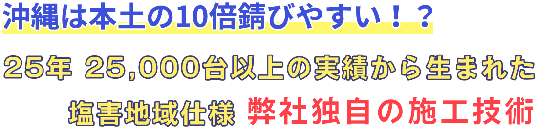 沖縄は本土の10倍錆びやすい!? 25年25,000台以上の実績から生まれた塩害地域仕様 弊社独自の施工技術