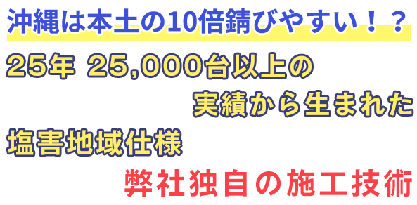 沖縄は本土の10倍錆びやすい!? 25年25,000台以上の実績から生まれた塩害地域仕様 弊社独自の施工技術